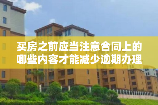 买房之前应当注意合同上的哪些内容才能减少逾期办理房产证事件发