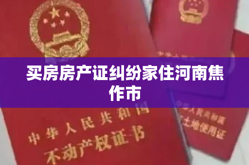 买房房产证纠纷家住河南焦作市