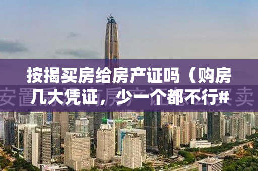 按揭买房给房产证吗（购房几大凭证，少一个都不行#房产证）