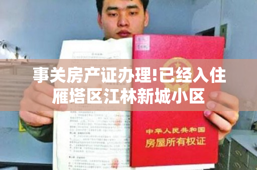 事关房产证办理!已经入住雁塔区江林新城小区