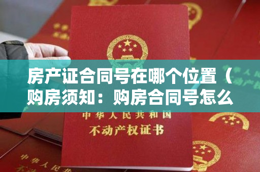 房产证合同号在哪个位置（购房须知：购房合同号怎么查询）