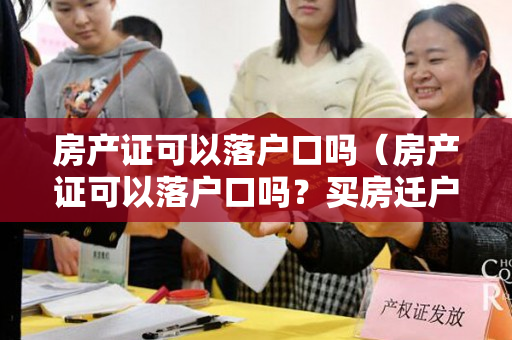 房产证可以落户口吗（房产证可以落户口吗？买房迁户口的条件是什么？）