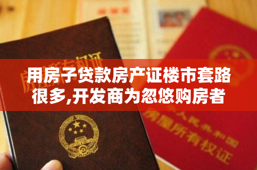 用房子贷款房产证楼市套路很多,开发商为忽悠购房者买房无所不用