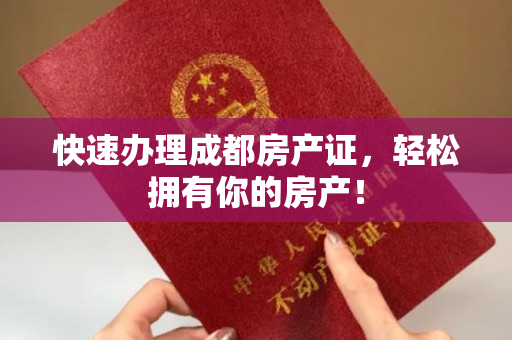 快速办理成都房产证，轻松拥有你的房产！