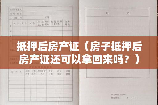 抵押后房产证（房子抵押后房产证还可以拿回来吗？）