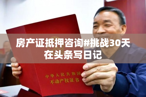 房产证抵押咨询#挑战30天在头条写日记