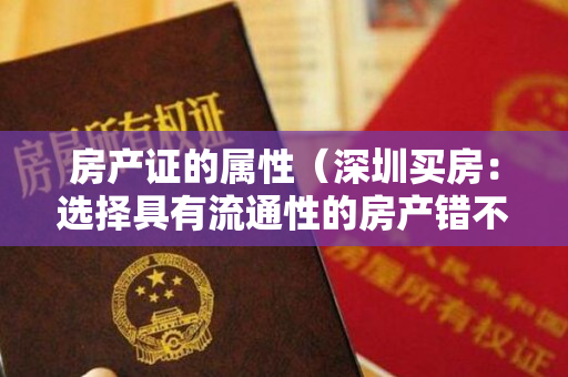 房产证的属性（深圳买房：选择具有流通性的房产错不了！）