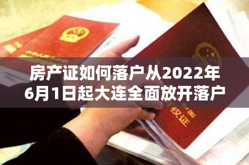 房产证如何落户从2022年6月1日起大连全面放开落户条件