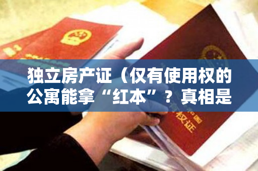 独立房产证（仅有使用权的公寓能拿“红本”？真相是……）