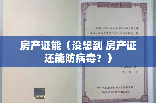 房产证能（没想到 房产证还能防病毒？）