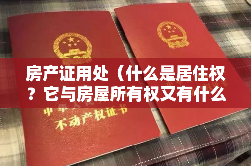 房产证用处（什么是居住权？它与房屋所有权又有什么区别？）