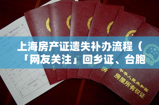 上海房产证遗失补办流程（「网友关注」回乡证、台胞证不慎遗失怎么办？港澳台居民出入境办证最全贴士来了！）