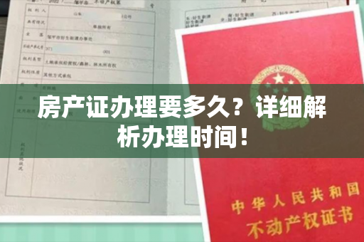 房产证办理要多久？详细解析办理时间！