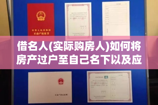 借名人(实际购房人)如何将房产过户至自己名下以及应当注意哪些
