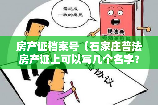 房产证档案号（石家庄普法房产证上可以写几个名字？）