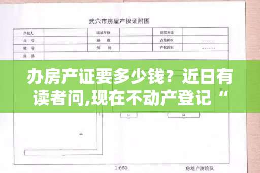 办房产证要多少钱？近日有读者问,现在不动产登记“零收费”,是