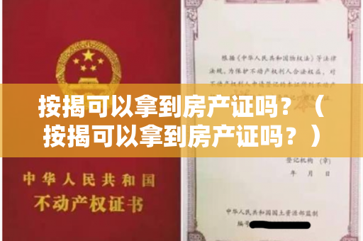 按揭可以拿到房产证吗？（按揭可以拿到房产证吗？）