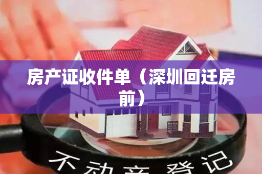 房产证收件单（深圳回迁房前）