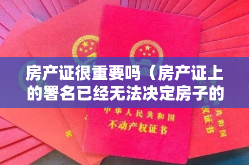 房产证很重要吗（房产证上的署名已经无法决定房子的所有权了,而这四条“新规”就）