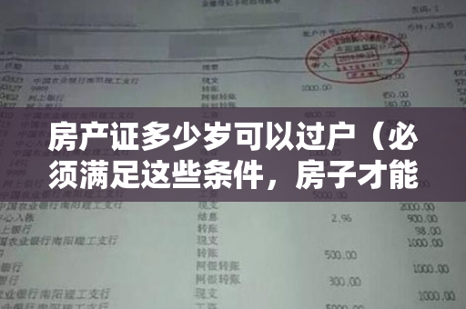房产证多少岁可以过户（必须满足这些条件，房子才能过户）