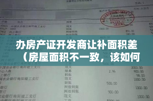 办房产证开发商让补面积差（房屋面积不一致，该如何维权？）