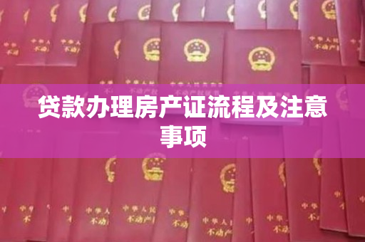 贷款办理房产证流程及注意事项