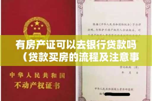 有房产证可以去银行贷款吗（贷款买房的流程及注意事项，不注意会损失惨重）