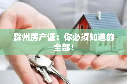 滁州房产证：你必须知道的全部！