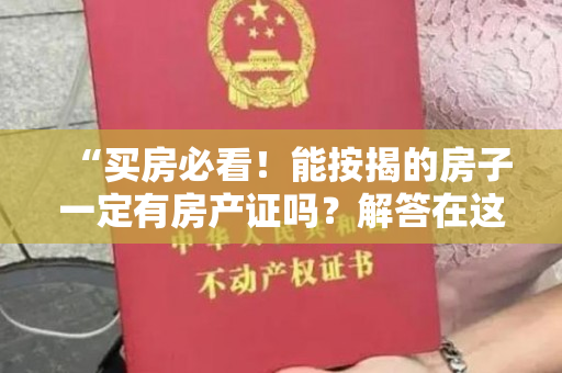 “买房必看！能按揭的房子一定有房产证吗？解答在这里！”