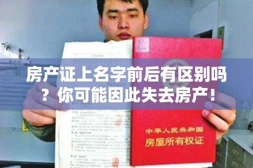 房产证上名字前后有区别吗？你可能因此失去房产！