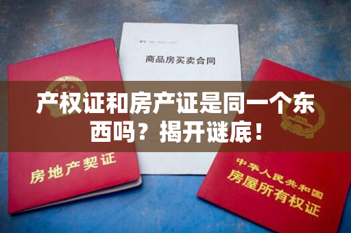 产权证和房产证是同一个东西吗？揭开谜底！