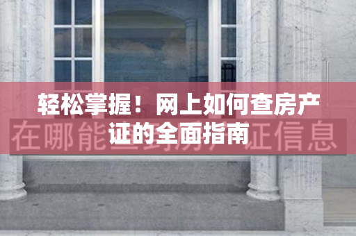 轻松掌握！网上如何查房产证的全面指南