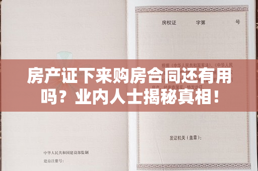 房产证下来购房合同还有用吗？业内人士揭秘真相！