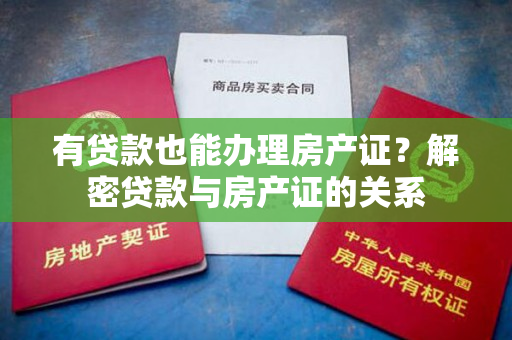 有贷款也能办理房产证？解密贷款与房产证的关系