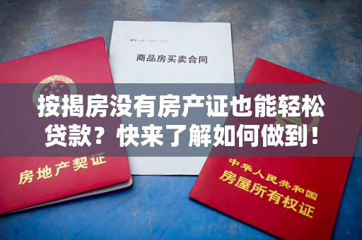 按揭房没有房产证也能轻松贷款？快来了解如何做到！