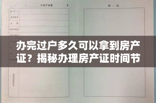 办完过户多久可以拿到房产证？揭秘办理房产证时间节点！