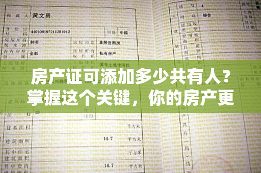 房产证可添加多少共有人？掌握这个关键，你的房产更安全！