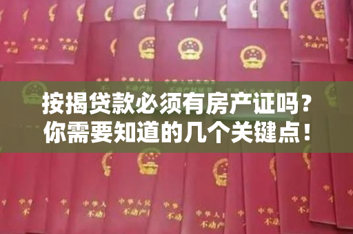 按揭贷款必须有房产证吗？你需要知道的几个关键点！