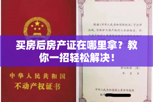 买房后房产证在哪里拿？教你一招轻松解决！