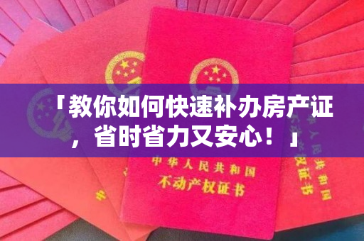 「教你如何快速补办房产证，省时省力又安心！」