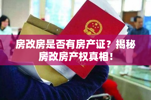 房改房是否有房产证？揭秘房改房产权真相！