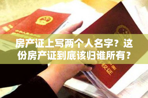 房产证上写两个人名字？这份房产证到底该归谁所有？