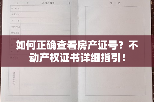 如何正确查看房产证号？不动产权证书详细指引！