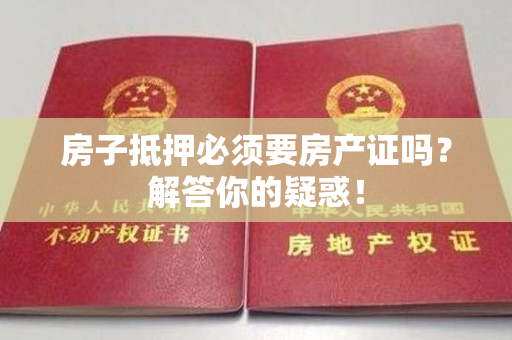 房子抵押必须要房产证吗？解答你的疑惑！
