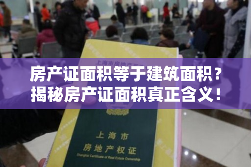 房产证面积等于建筑面积？揭秘房产证面积真正含义！