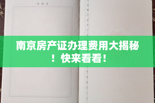 南京房产证办理费用大揭秘！快来看看！