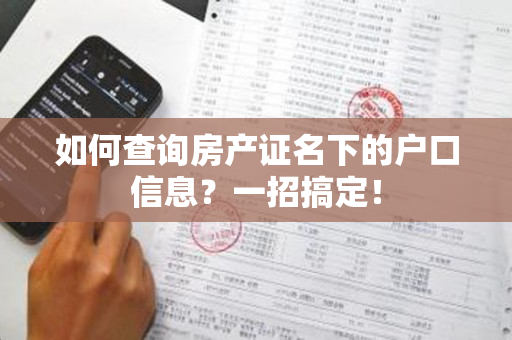 如何查询房产证名下的户口信息？一招搞定！