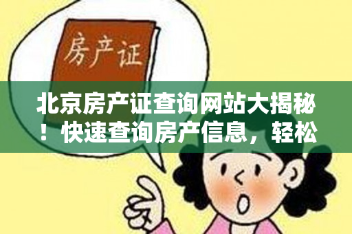 北京房产证查询网站大揭秘！快速查询房产信息，轻松解决房产疑惑！