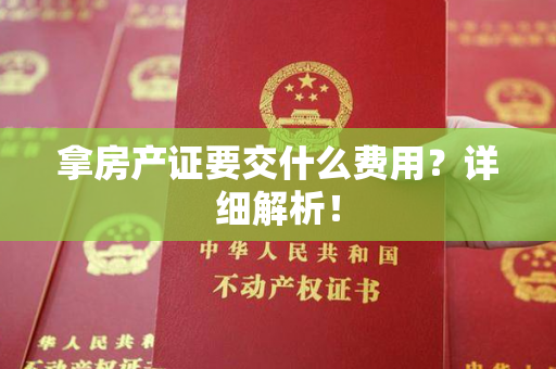 拿房产证要交什么费用？详细解析！