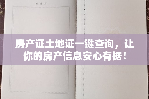 房产证土地证一键查询，让你的房产信息安心有据！